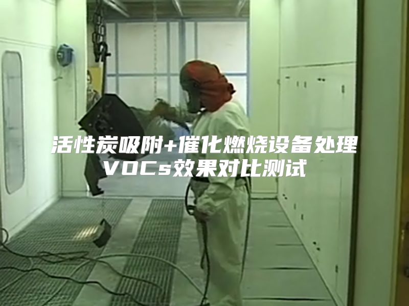 活性炭吸附+催化燃燒設(shè)備處理VOCs效果對比測試