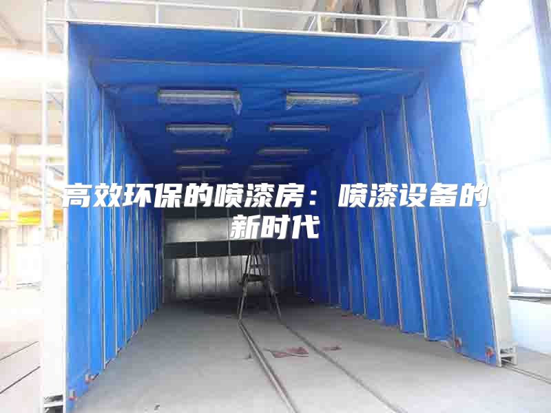 高效環(huán)保的噴漆房：噴漆設(shè)備的新時代