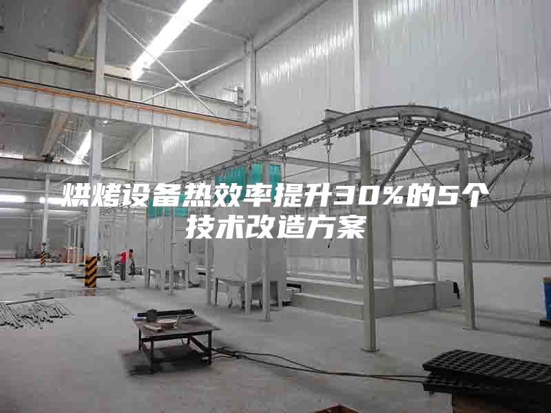 烘烤設(shè)備熱效率提升30%的5個技術(shù)改造方案