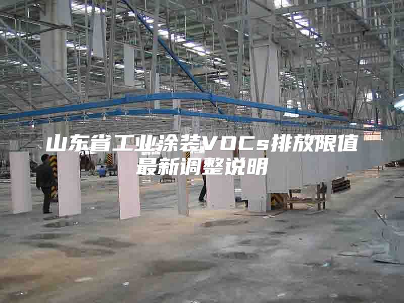 山東省工業(yè)涂裝VOCs排放限值最新調(diào)整說明