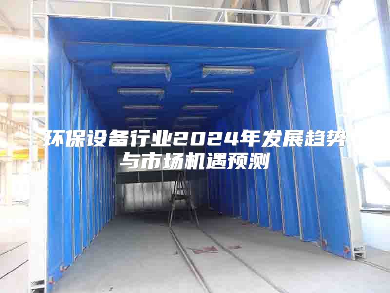 環(huán)保設備行業(yè)2024年發(fā)展趨勢與市場機遇預測