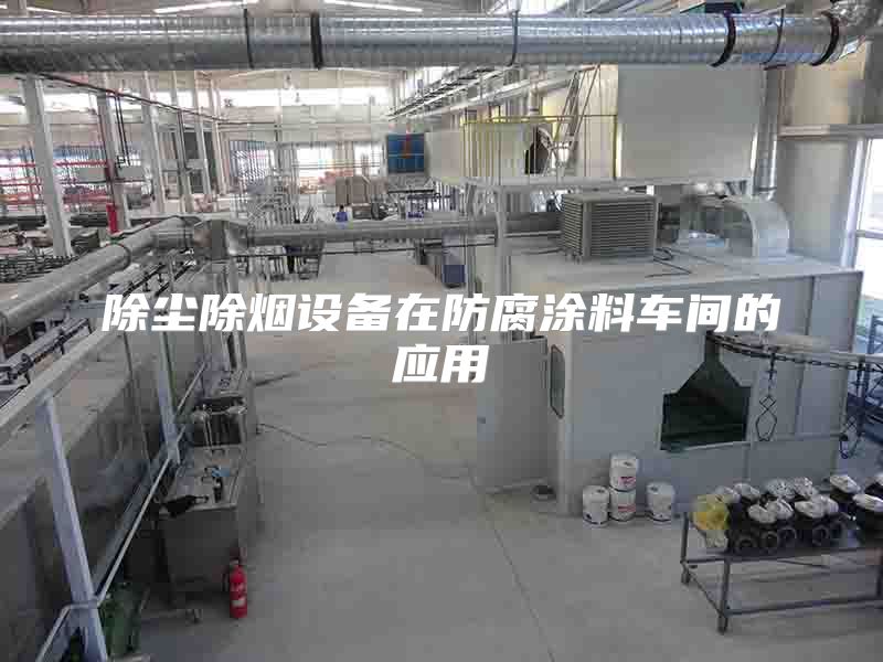 除塵除煙設(shè)備在防腐涂料車(chē)間的應(yīng)用