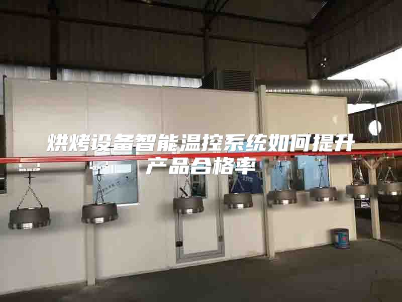烘烤設(shè)備智能溫控系統(tǒng)如何提升產(chǎn)品合格率