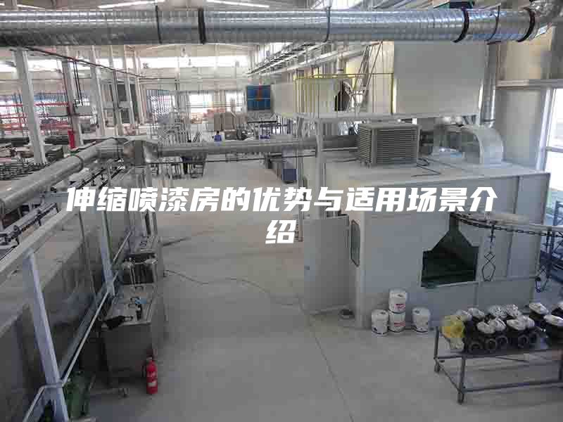 伸縮噴漆房的優(yōu)勢與適用場景介紹