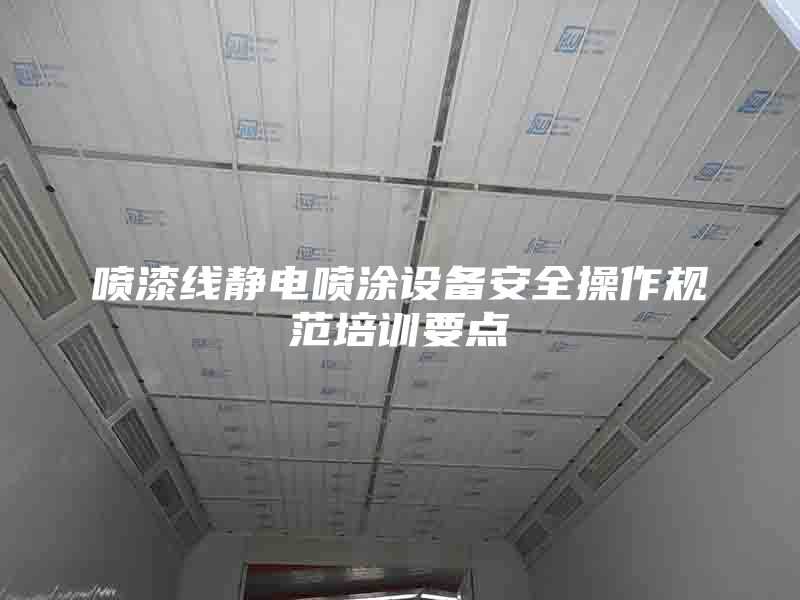 噴漆線靜電噴涂設備安全操作規(guī)范培訓要點