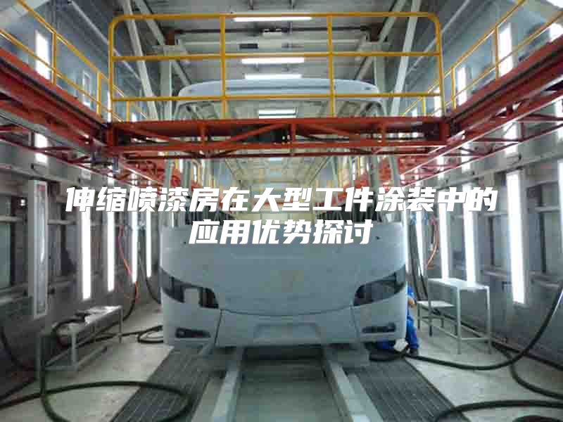 伸縮噴漆房在大型工件涂裝中的應(yīng)用優(yōu)勢(shì)探討