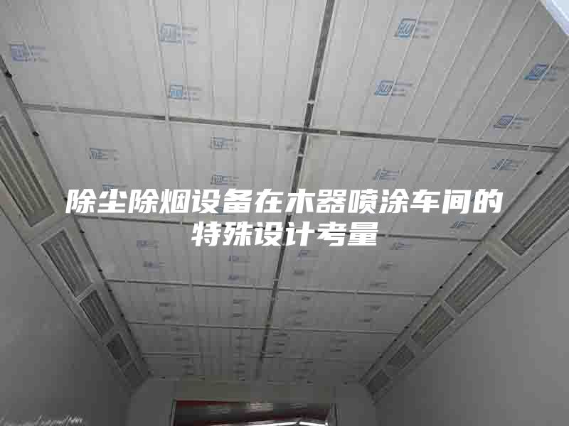 除塵除煙設備在木器噴涂車間的特殊設計考量