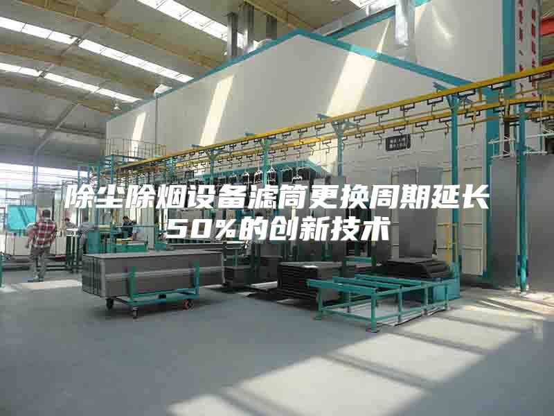 除塵除煙設(shè)備濾筒更換周期延長50%的創(chuàng)新技術(shù)