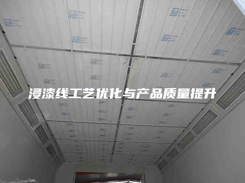 浸漆線工藝優(yōu)化與產(chǎn)品質(zhì)量提升