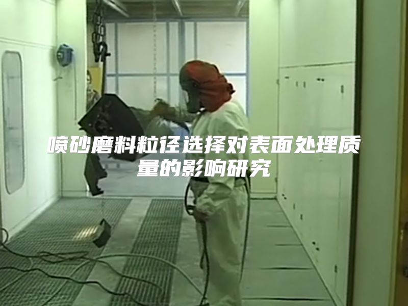 噴砂磨料粒徑選擇對(duì)表面處理質(zhì)量的影響研究