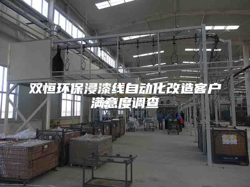 雙恒環(huán)保浸漆線自動化改造客戶滿意度調(diào)查