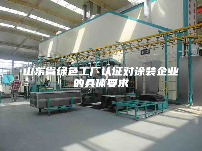 山東省綠色工廠認(rèn)證對(duì)涂裝企業(yè)的具體要求